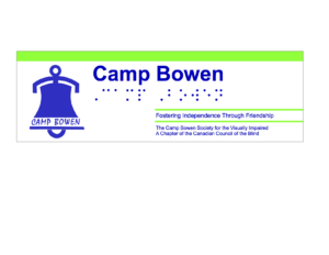 The Camp Bowen Banner. On the left is the Camp Bowen logo, a stylized portrayal of the CP Rail dinner bell that hangs on the patio at the Bowen Island Lodge. On the right are the words 'Camp Bowen' in print followed by the same in Braille. Under that is a green stripe, followed by the tagline, 'Fostering Independence Through Friendship', followed by another green stripe, followed by the words 'The Camp Bowen Society for the Visually Impaired, a Chapter of the Canadian Council of the Blind'. The banner colours are white, blue, and green.